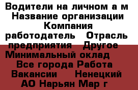 Водители на личном а/м › Название организации ­ Компания-работодатель › Отрасль предприятия ­ Другое › Минимальный оклад ­ 1 - Все города Работа » Вакансии   . Ненецкий АО,Нарьян-Мар г.